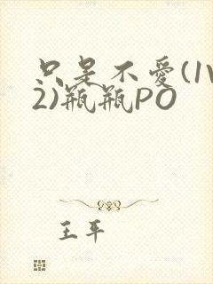 只是不爱(1V2)瓶瓶PO