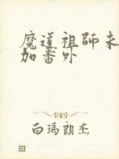 魔道祖师未删减加番外