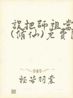 误把师祖当炉鼎(修仙)免费阅读