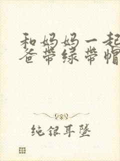 和妈妈一起给爸爸带绿带帽子