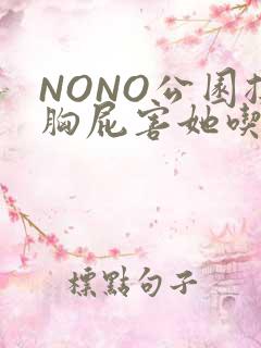 NONO公园揉胸屁害她吃安眠药