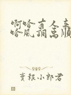 啊哈有人来了啊哈风调禹顺