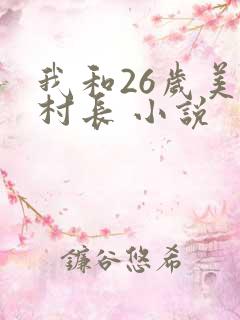 我和26岁美女村长 小说