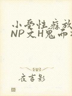 小受性瘾放荡的NP文H鬼面将军