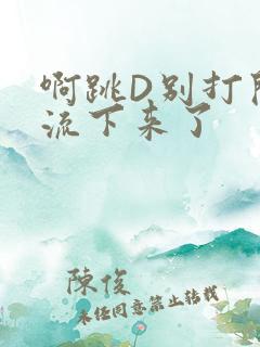 啊跳D别打开水流下来了