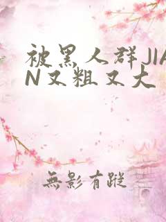 被黑人群JIAN又粗又大