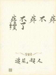 疼不疼不疼我继续了