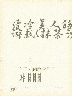 清冷美人的神奇游戏(抹茶沙冰)
