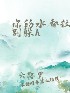 你的水都拉丝了别躲h