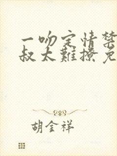 一吻定情禁欲小叔太难撩免费阅读