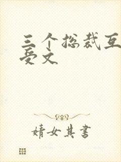 三个总裁互攻互受文