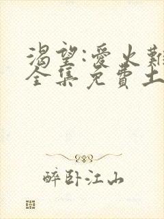 渴望:爱火难酎全集免费土豪漫画