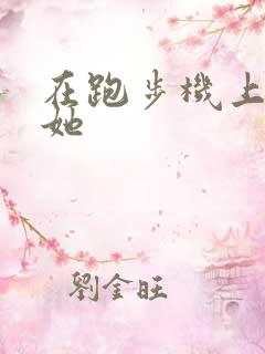 在跑步机上要了她