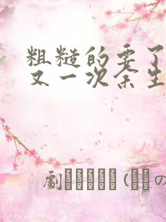 粗糙的要了一次又一次余生多喜欢