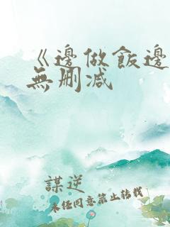 《边做饭边躁》无删减
