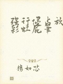 强行侵占放了个彩虹屁笔