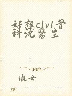 好想c1v1骨科沈医生