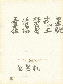 看清楚我是怎么在你身上驰骋