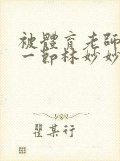 被体育老师c了一节林妙妙