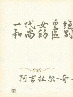 一代女皇绝版与和尚的区别