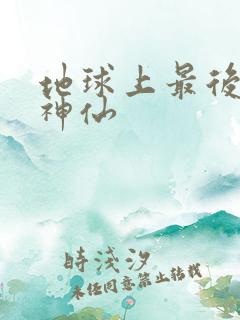 地球上最后一个神仙