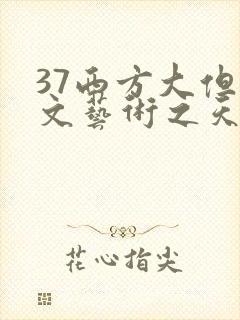 37西方大但人文艺术之天美传奇