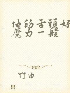 他的舌头好像有魔力一般