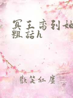 冥王脔到她哭h粗话h