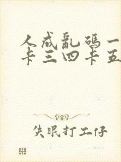 人成乱码一卡二卡三四卡五卡六卡