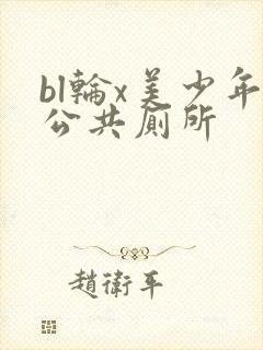 bl轮x美少年公共厕所