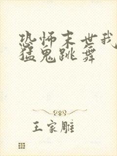 恐怖末世我要看猛鬼跳舞