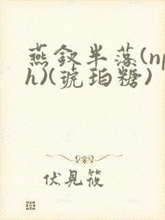 燕钗半落(nph)(琥珀糖)