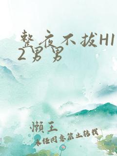 整夜不拔H1V2男男