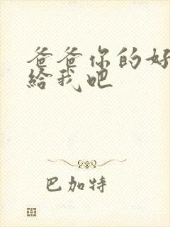 爸爸你的好大啊给我吧