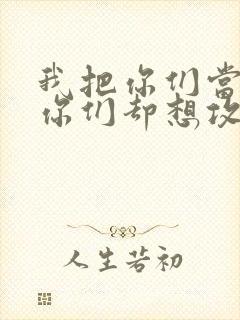 我把你们当敌人你们却想攻略我