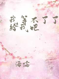 我等不了了在这给我吧