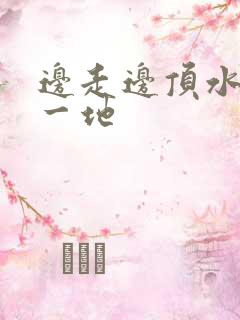 边走边顶水流了一地