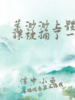 叶渺渺上体育课课被捅了一节课