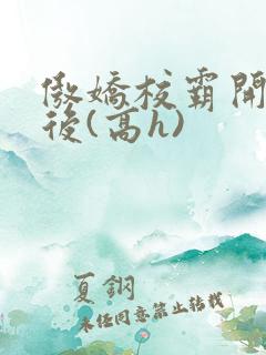傲娇校霸开荤以后(高h)