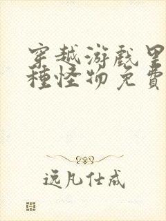 穿越游戏里被各种怪物免费阅读