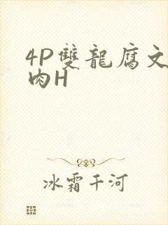 4P双龙腐文纯肉H