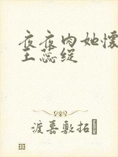 夜夜肉她怀孕h王蕊绽