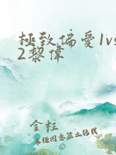 极致偏爱1vs2黎伟