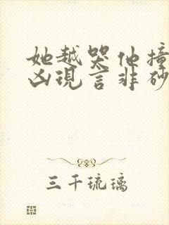 她越哭他撞得越凶现言非砂