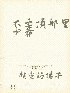 不要顶哪里好涨少爷