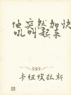 他突然加快速度 吼叫起来