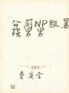 公厕NP粗暴H强男男