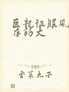 巨龙征服风韵犹存的大
