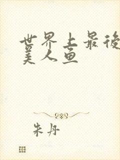 世界上最后一条美人鱼