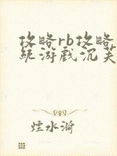 攻略rb攻略系统游戏沉芙原文